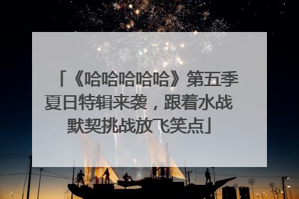 《哈哈哈哈哈》第五季夏日特辑来袭，跟着水战默契挑战放飞笑点