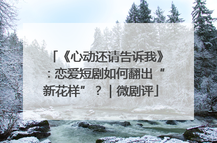 《心动还请告诉我》：恋爱短剧如何翻出“新花样”？｜微剧评
