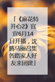 《麻花特开心2》官宣6月14日开播，沈腾马丽召集各路家人好友来团建