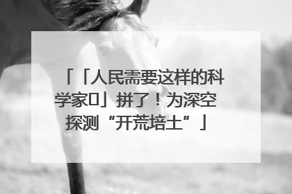 「人民需要这样的科学家⑭」拼了！为深空探测“开荒培土”