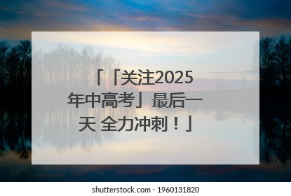 「关注2025年中高考」最后一天 全力冲刺！