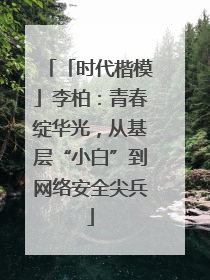 「时代楷模」李柏：青春绽华光，从基层“小白”到网络安全尖兵