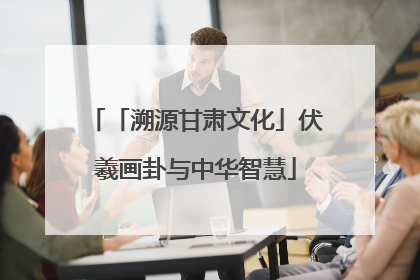 「溯源甘肃文化」伏羲画卦与中华智慧