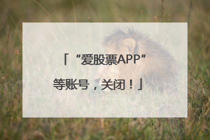 “爱股票APP”等账号，关闭！