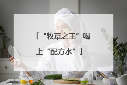 “牧草之王”喝上“配方水”