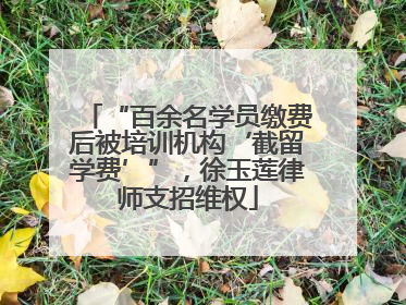 “百余名学员缴费后被培训机构‘截留学费’”，徐玉莲律师支招维权