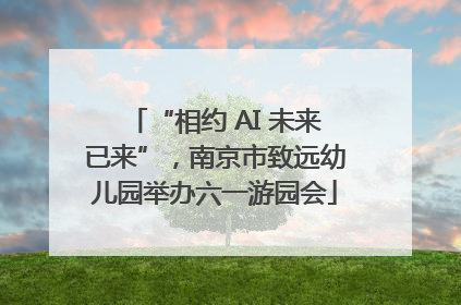 “相约 AI 未来已来”，南京市致远幼儿园举办六一游园会