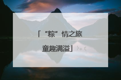 “粽”情之旅 童趣满溢