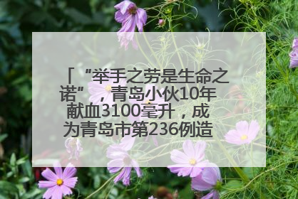 “举手之劳是生命之诺”，青岛小伙10年献血3100毫升，成为青岛市第236例造血干细胞捐献者