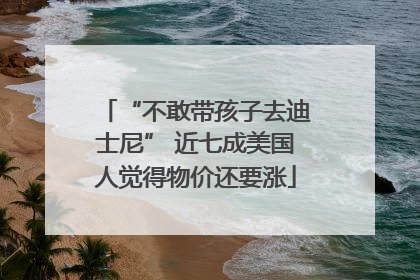 “不敢带孩子去迪士尼” 近七成美国人觉得物价还要涨
