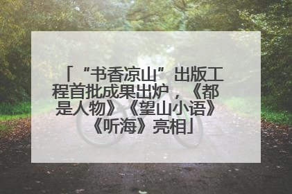 “书香凉山”出版工程首批成果出炉，《都是人物》《望山小语》《听海》亮相