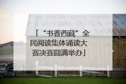 “书香西藏”全民阅读集体诵读大赛决赛圆满举办
