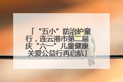 “五小”防治护童行，连云港市第二届庆“六一”儿童健康关爱公益行再启航