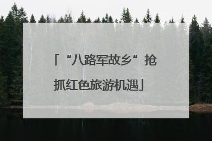 “八路军故乡”抢抓红色旅游机遇