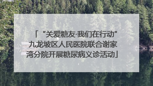 “关爱糖友·我们在行动” 九龙坡区人民医院联合谢家湾分院开展糖尿病义诊活动
