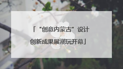“创意内蒙古”设计创新成果展潮玩开幕