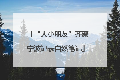 “大小朋友”齐聚宁波记录自然笔记
