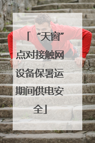 “天窗”点对接触网设备保暑运期间供电安全