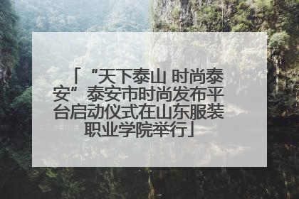 “天下泰山 时尚泰安”泰安市时尚发布平台启动仪式在山东服装职业学院举行