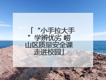 “小手拉大手”学辨优劣 崂山区质量安全课走进校园
