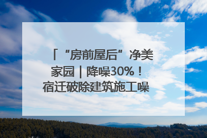 “房前屋后”净美家园｜降噪30%！宿迁破除建筑施工噪声扰民难题