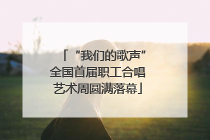 “我们的歌声”全国首届职工合唱艺术周圆满落幕