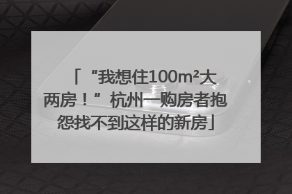 “我想住100m²大两房！”杭州一购房者抱怨找不到这样的新房