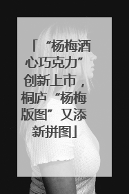 “杨梅酒心巧克力”创新上市，桐庐“杨梅版图”又添新拼图