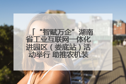 “智赋万企”湖南省工业互联网一体化进园区（娄底站）活动举行 助推农机装备产业高质量发展