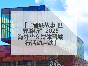 “晋城故事 世界聆听”2025海外华文媒体晋城行活动启动