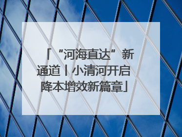 “河海直达”新通道丨小清河开启降本增效新篇章