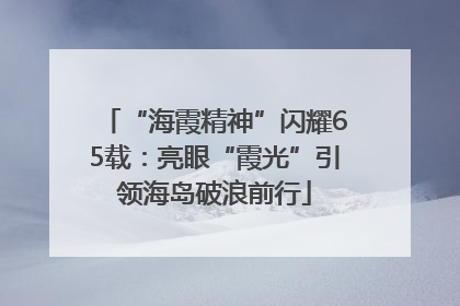 “海霞精神”闪耀65载：亮眼“霞光”引领海岛破浪前行