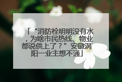 “消防栓明明没有水，为啥市民热线、物业都说供上了？”安徽涡阳一业主想不通