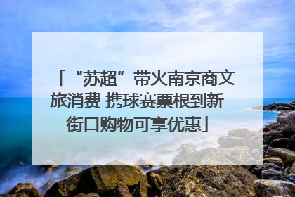 “苏超”带火南京商文旅消费 携球赛票根到新街口购物可享优惠