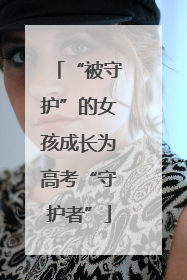 “被守护”的女孩成长为高考“守护者”