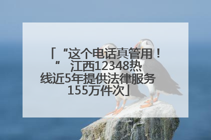 “这个电话真管用！” 江西12348热线近5年提供法律服务155万件次