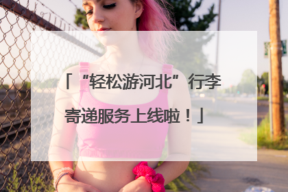“轻松游河北”行李寄递服务上线啦！
