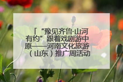“豫见齐鲁·山河有约”跟着戏剧游中原——河南文化旅游（山东）推广周活动菏泽站活动举行