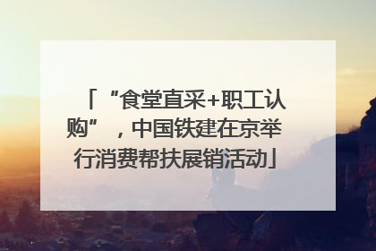 “食堂直采+职工认购”，中国铁建在京举行消费帮扶展销活动