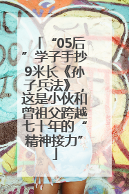 “05后”学子手抄9米长《孙子兵法》，这是小伙和曾祖父跨越七十年的“精神接力”