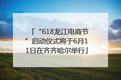 “618龙江电商节”启动仪式将于6月11日在齐齐哈尔举行