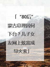 “80后”蒙古总理因何下台？儿子女友网上炫富成导火索