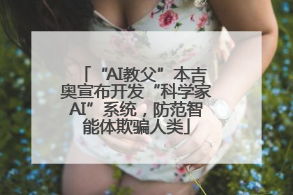 “AI教父”本吉奥宣布开发“科学家AI”系统，防范智能体欺骗人类