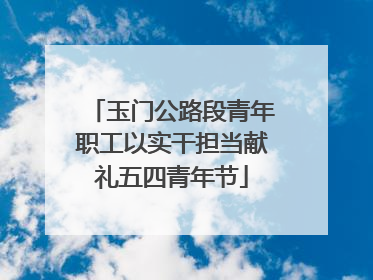 玉门公路段青年职工以实干担当献礼五四青年节