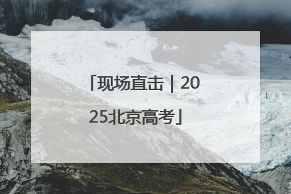 现场直击｜2025北京高考