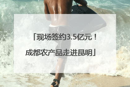 现场签约3.5亿元！成都农产品走进昆明