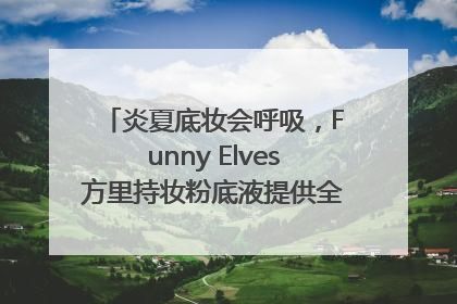 炎夏底妆会呼吸，Funny Elves方里持妆粉底液提供全肤质底妆新解法
