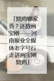 烧鸡哪家香？还数画宝刚——河南报业全媒体老字号行走进画宝刚烧鸡