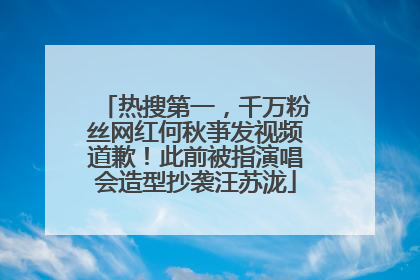 热搜第一，千万粉丝网红何秋亊发视频道歉！此前被指演唱会造型抄袭汪苏泷