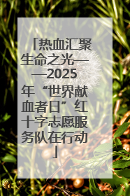 热血汇聚生命之光——2025年“世界献血者日”红十字志愿服务队在行动